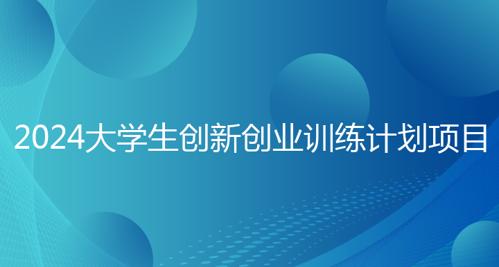 2024大学生创新创业训练计划项目